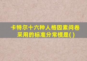 卡特尔十六种人格因素问卷采用的标准分常模是( )